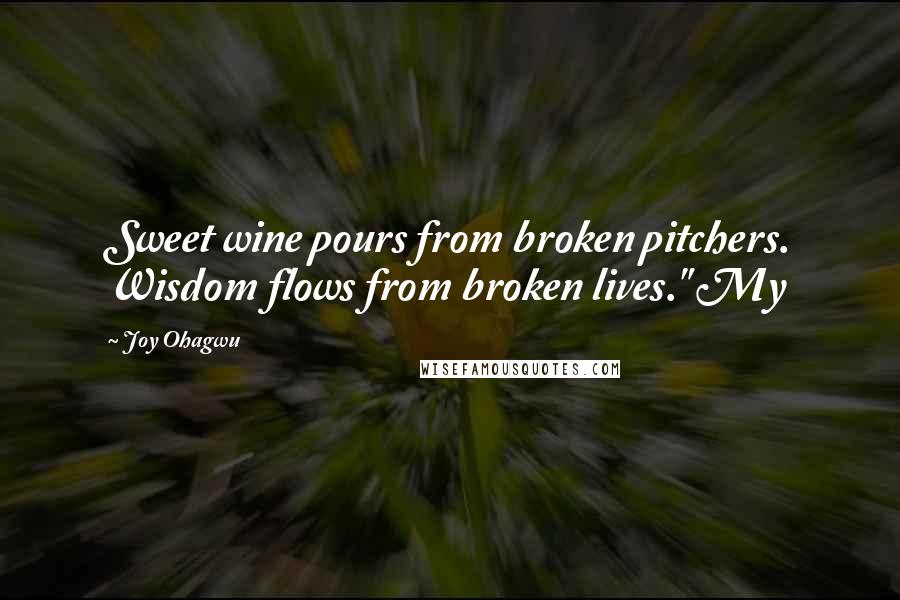 Joy Ohagwu Quotes: Sweet wine pours from broken pitchers. Wisdom flows from broken lives." My