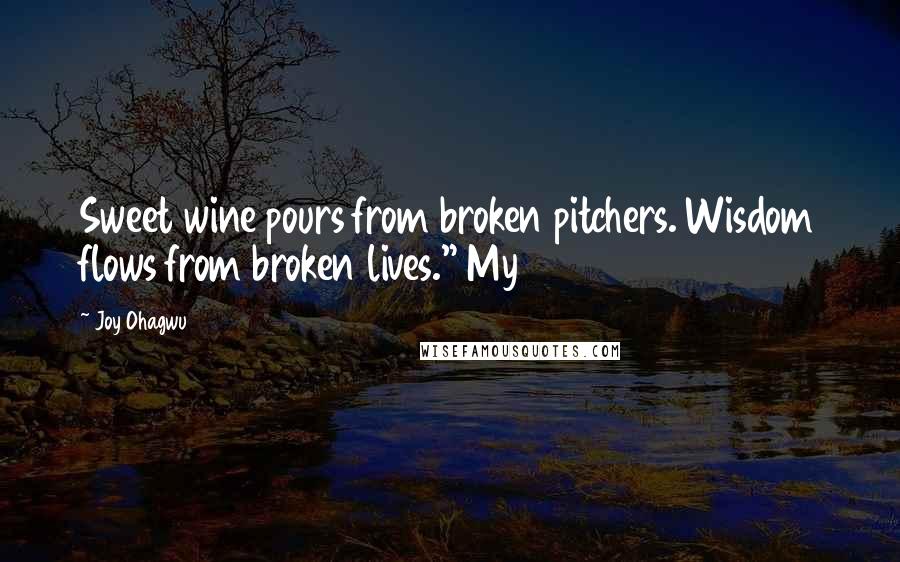 Joy Ohagwu Quotes: Sweet wine pours from broken pitchers. Wisdom flows from broken lives." My