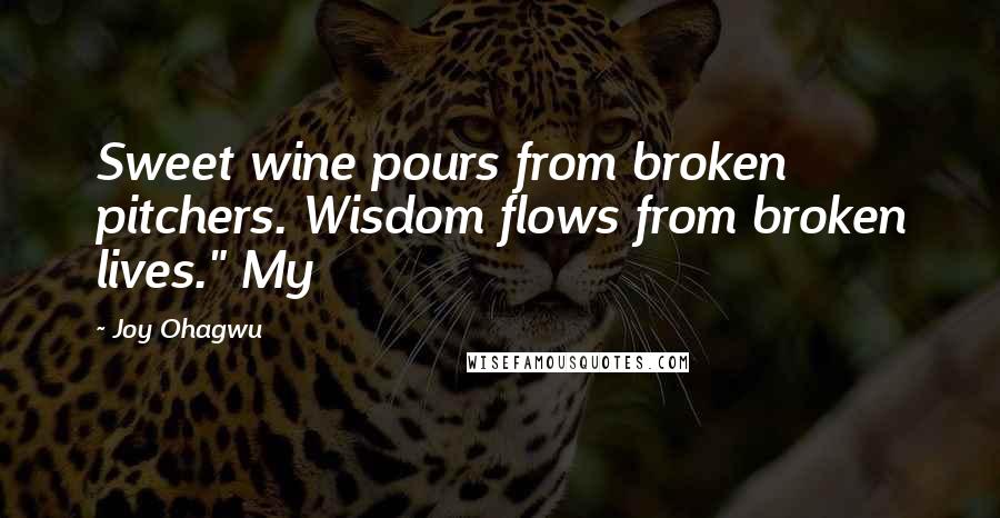 Joy Ohagwu Quotes: Sweet wine pours from broken pitchers. Wisdom flows from broken lives." My