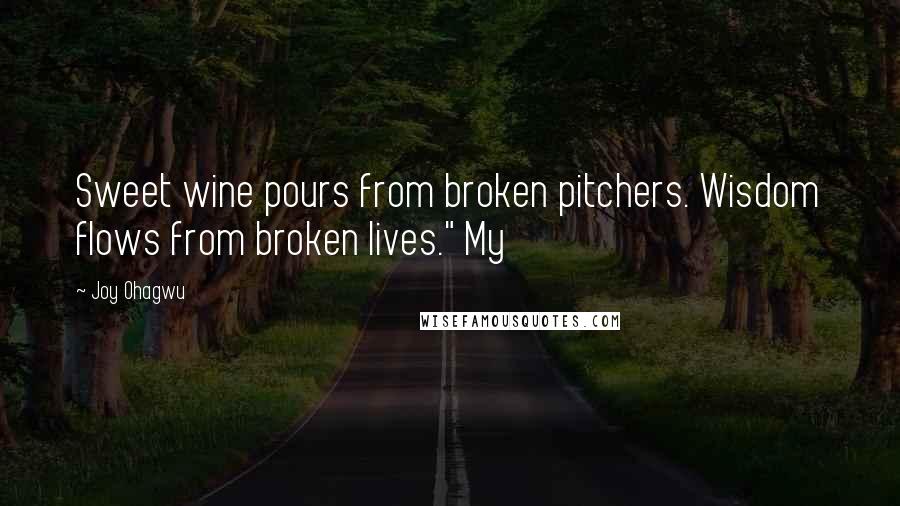 Joy Ohagwu Quotes: Sweet wine pours from broken pitchers. Wisdom flows from broken lives." My