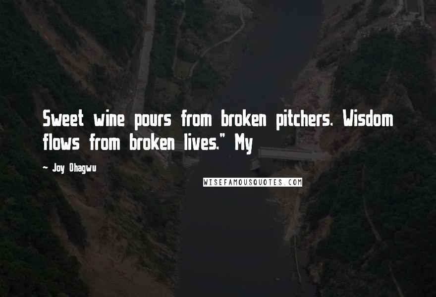 Joy Ohagwu Quotes: Sweet wine pours from broken pitchers. Wisdom flows from broken lives." My