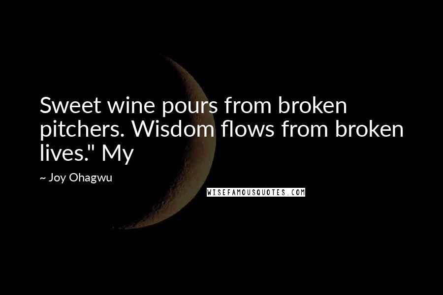 Joy Ohagwu Quotes: Sweet wine pours from broken pitchers. Wisdom flows from broken lives." My