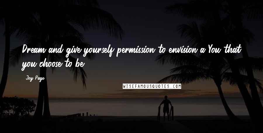 Joy Page Quotes: Dream and give yourself permission to envision a You that you choose to be.