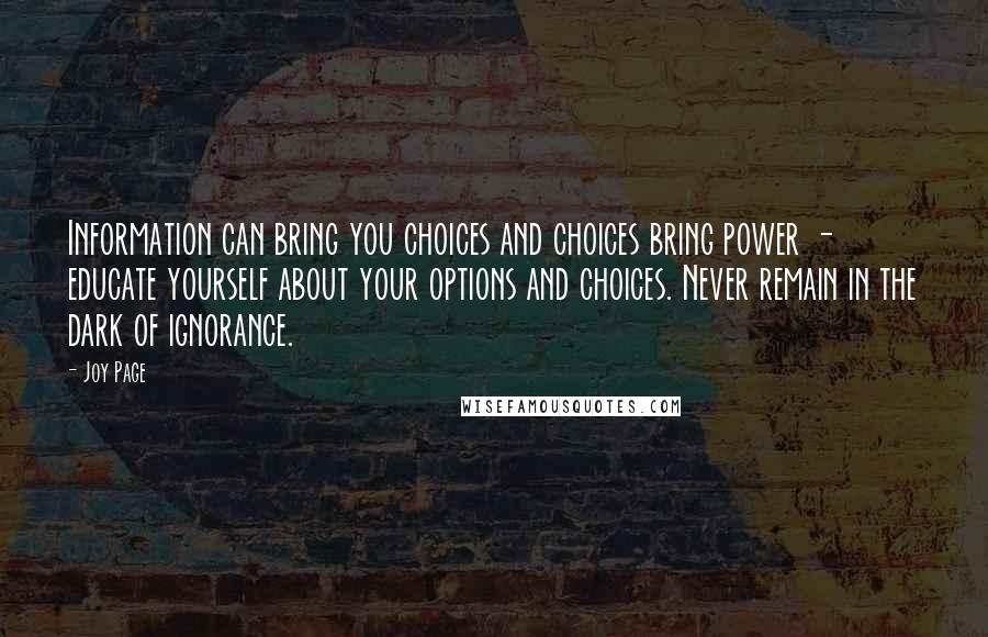 Joy Page Quotes: Information can bring you choices and choices bring power - educate yourself about your options and choices. Never remain in the dark of ignorance.