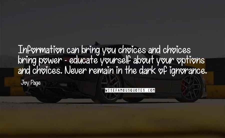 Joy Page Quotes: Information can bring you choices and choices bring power - educate yourself about your options and choices. Never remain in the dark of ignorance.