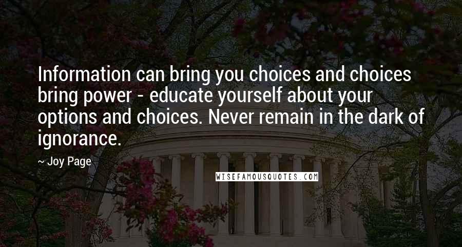 Joy Page Quotes: Information can bring you choices and choices bring power - educate yourself about your options and choices. Never remain in the dark of ignorance.