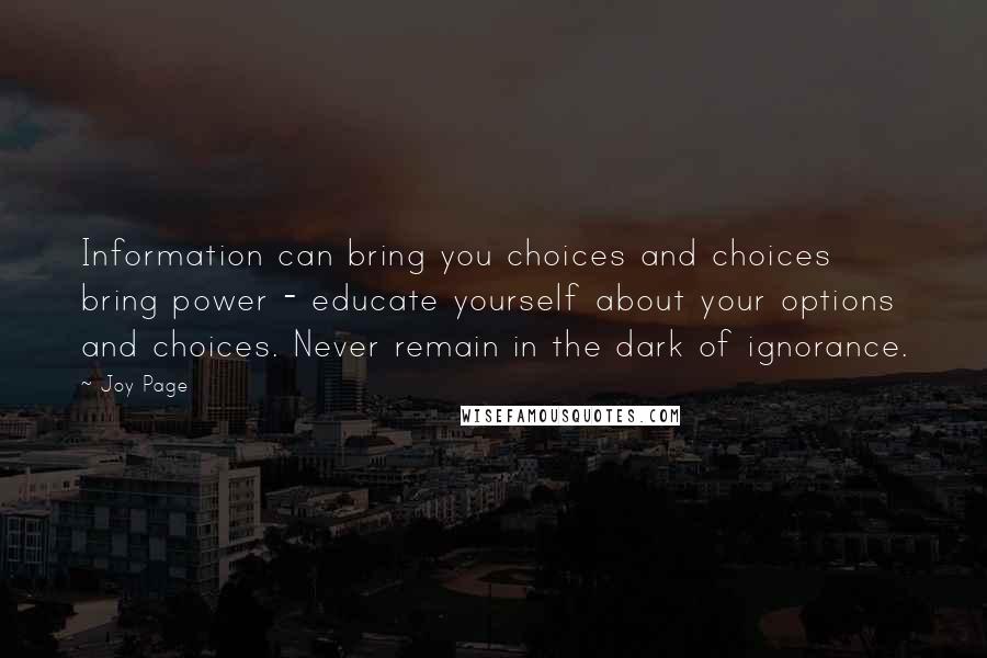 Joy Page Quotes: Information can bring you choices and choices bring power - educate yourself about your options and choices. Never remain in the dark of ignorance.