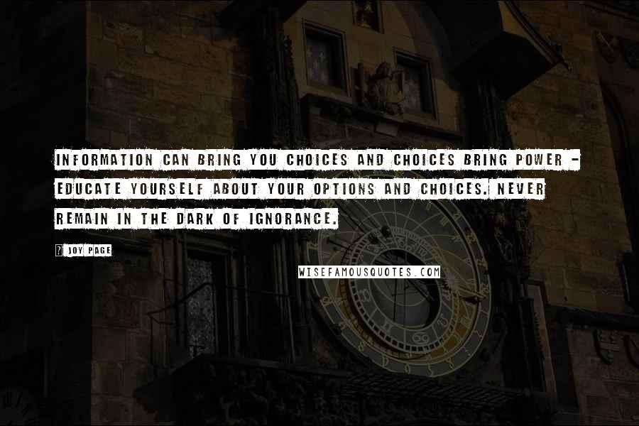 Joy Page Quotes: Information can bring you choices and choices bring power - educate yourself about your options and choices. Never remain in the dark of ignorance.