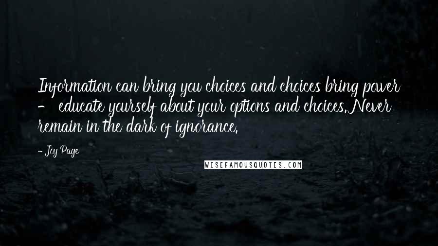 Joy Page Quotes: Information can bring you choices and choices bring power - educate yourself about your options and choices. Never remain in the dark of ignorance.