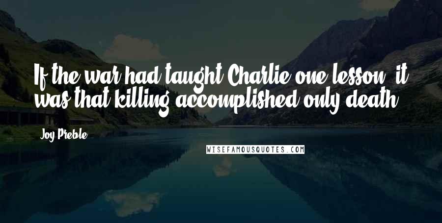 Joy Preble Quotes: If the war had taught Charlie one lesson, it was that killing accomplished only death.