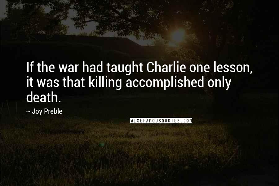 Joy Preble Quotes: If the war had taught Charlie one lesson, it was that killing accomplished only death.