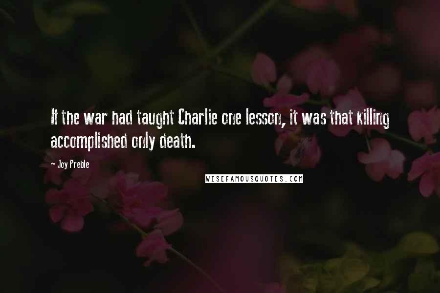 Joy Preble Quotes: If the war had taught Charlie one lesson, it was that killing accomplished only death.