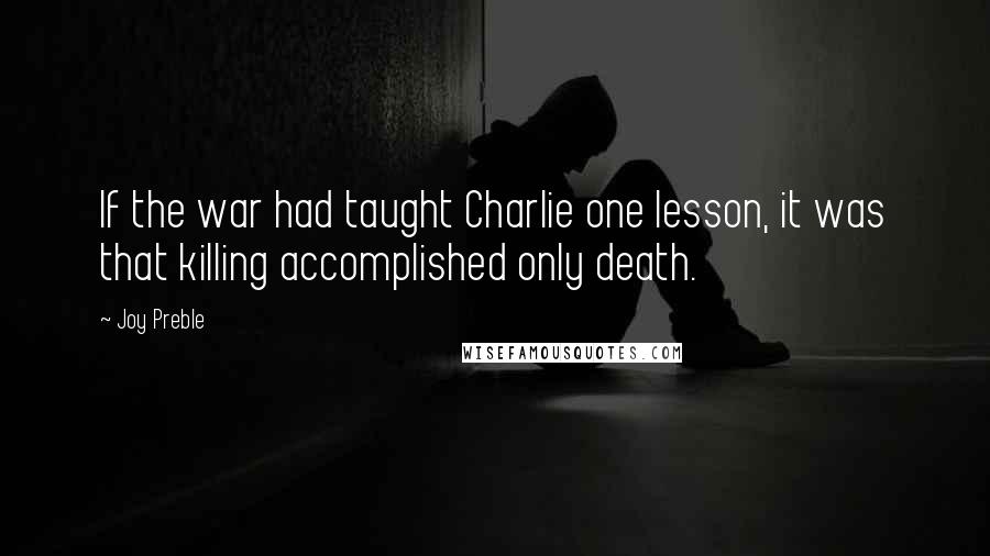 Joy Preble Quotes: If the war had taught Charlie one lesson, it was that killing accomplished only death.