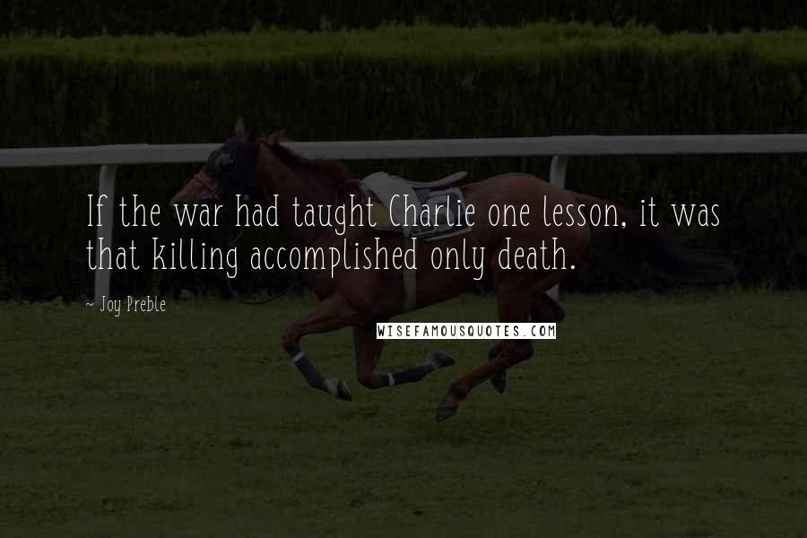 Joy Preble Quotes: If the war had taught Charlie one lesson, it was that killing accomplished only death.