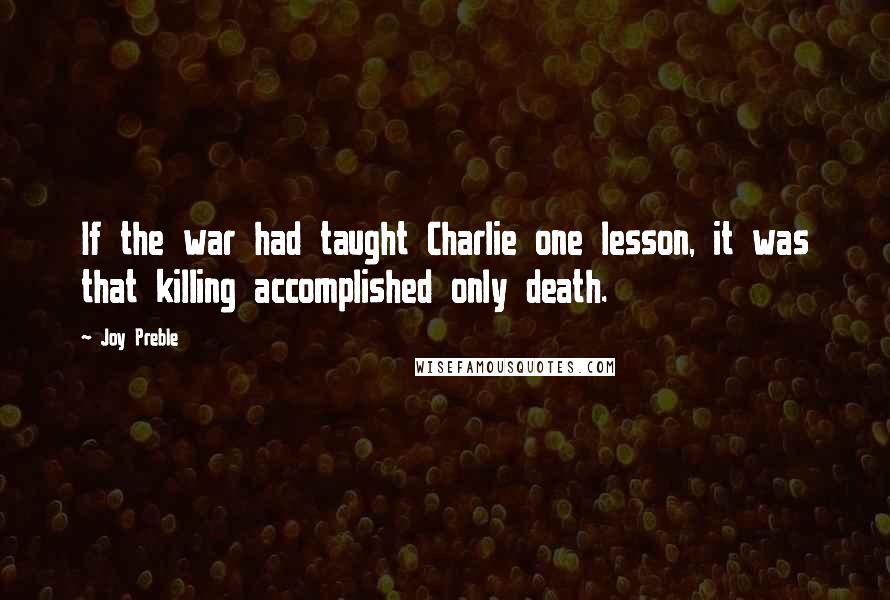 Joy Preble Quotes: If the war had taught Charlie one lesson, it was that killing accomplished only death.