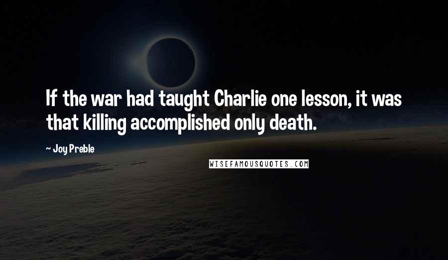 Joy Preble Quotes: If the war had taught Charlie one lesson, it was that killing accomplished only death.