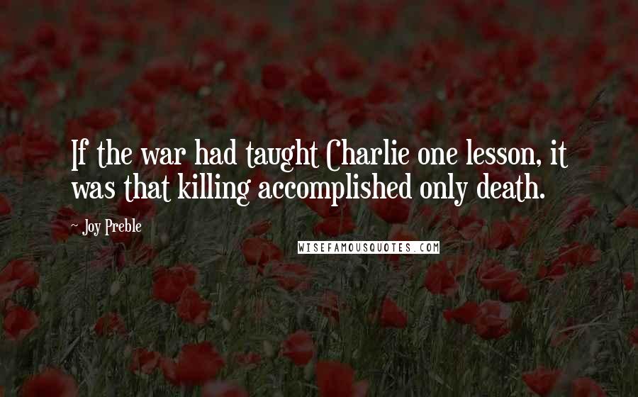 Joy Preble Quotes: If the war had taught Charlie one lesson, it was that killing accomplished only death.