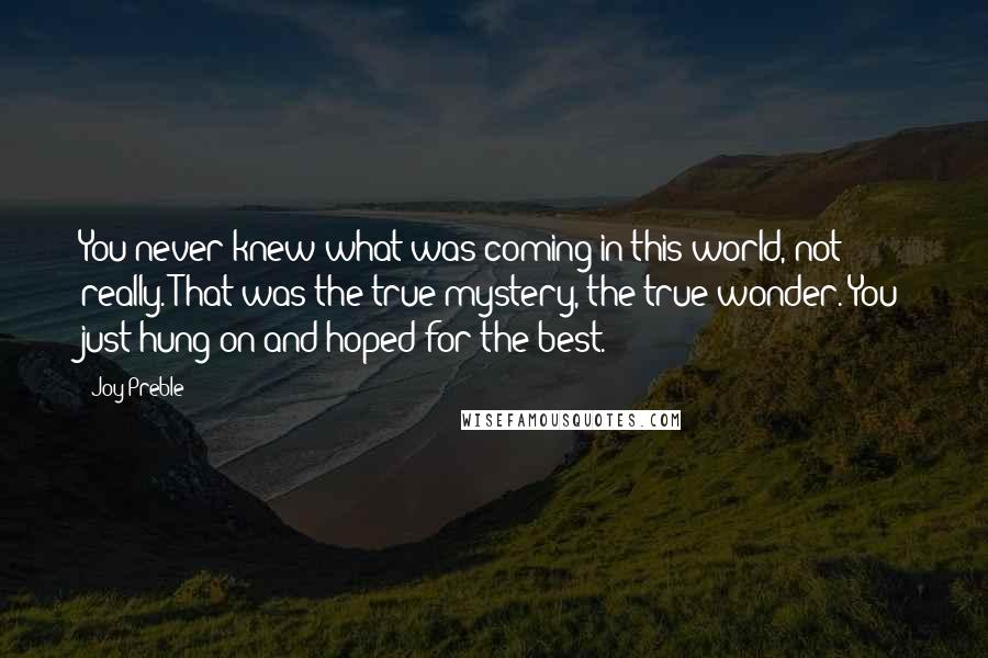 Joy Preble Quotes: You never knew what was coming in this world, not really. That was the true mystery, the true wonder. You just hung on and hoped for the best.