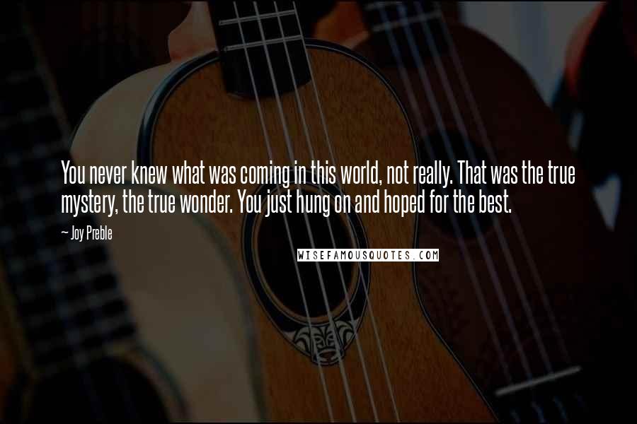 Joy Preble Quotes: You never knew what was coming in this world, not really. That was the true mystery, the true wonder. You just hung on and hoped for the best.