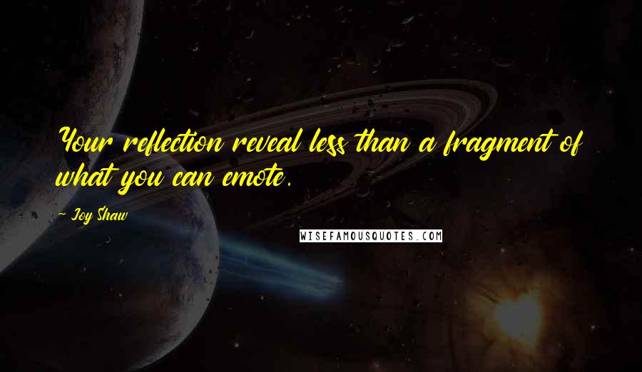 Joy Shaw Quotes: Your reflection reveal less than a fragment of what you can emote.