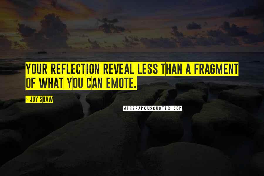 Joy Shaw Quotes: Your reflection reveal less than a fragment of what you can emote.