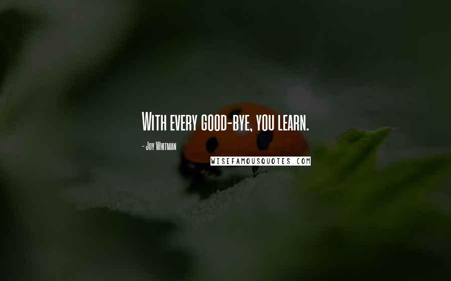 Joy Whitman Quotes: With every good-bye, you learn.