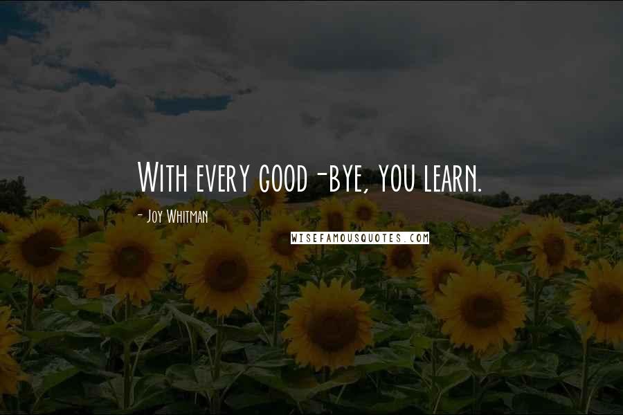 Joy Whitman Quotes: With every good-bye, you learn.