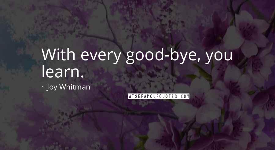 Joy Whitman Quotes: With every good-bye, you learn.