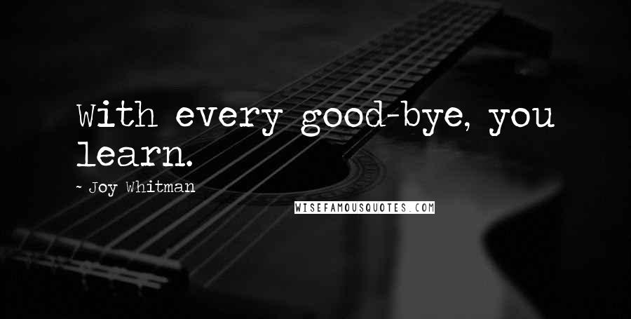 Joy Whitman Quotes: With every good-bye, you learn.