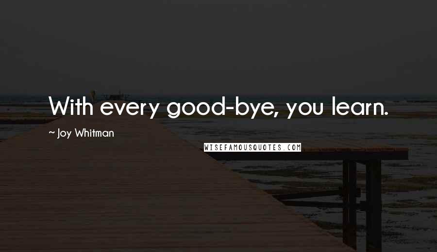 Joy Whitman Quotes: With every good-bye, you learn.