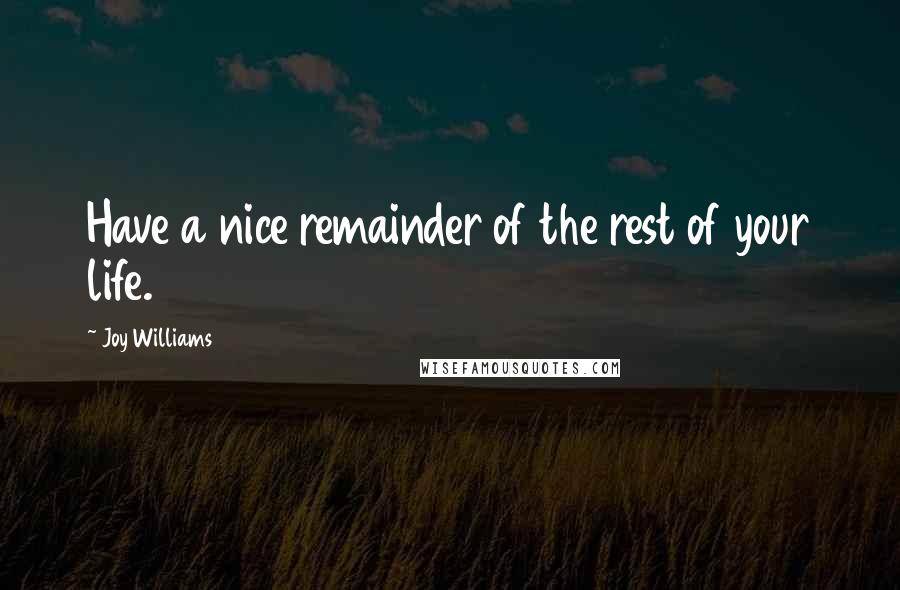 Joy Williams Quotes: Have a nice remainder of the rest of your life.