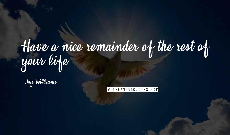 Joy Williams Quotes: Have a nice remainder of the rest of your life.