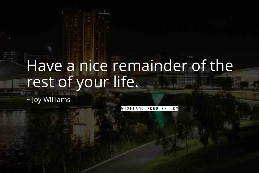 Joy Williams Quotes: Have a nice remainder of the rest of your life.