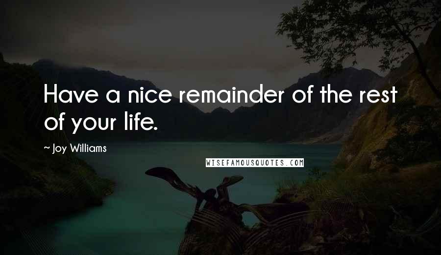 Joy Williams Quotes: Have a nice remainder of the rest of your life.