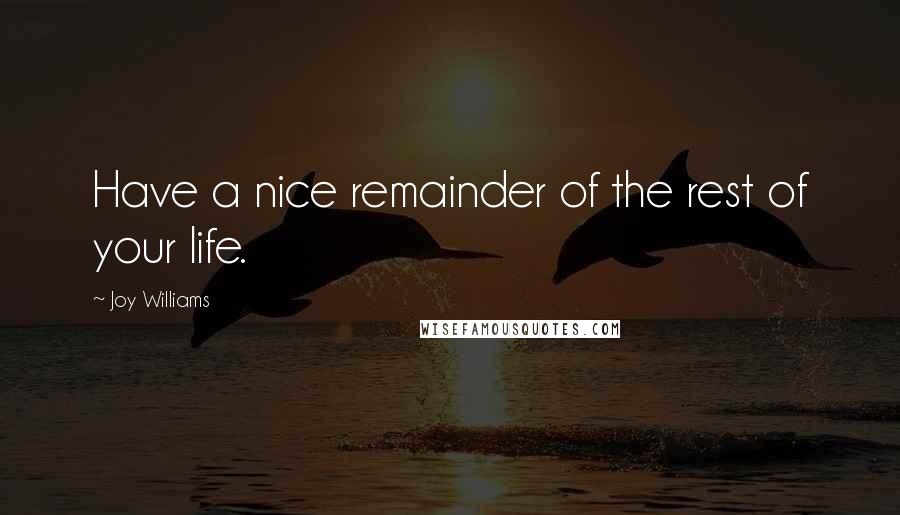 Joy Williams Quotes: Have a nice remainder of the rest of your life.