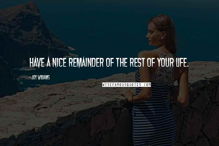 Joy Williams Quotes: Have a nice remainder of the rest of your life.