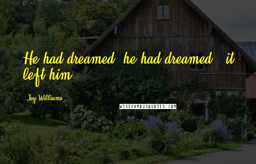 Joy Williams Quotes: He had dreamed, he had dreamed...it left him.