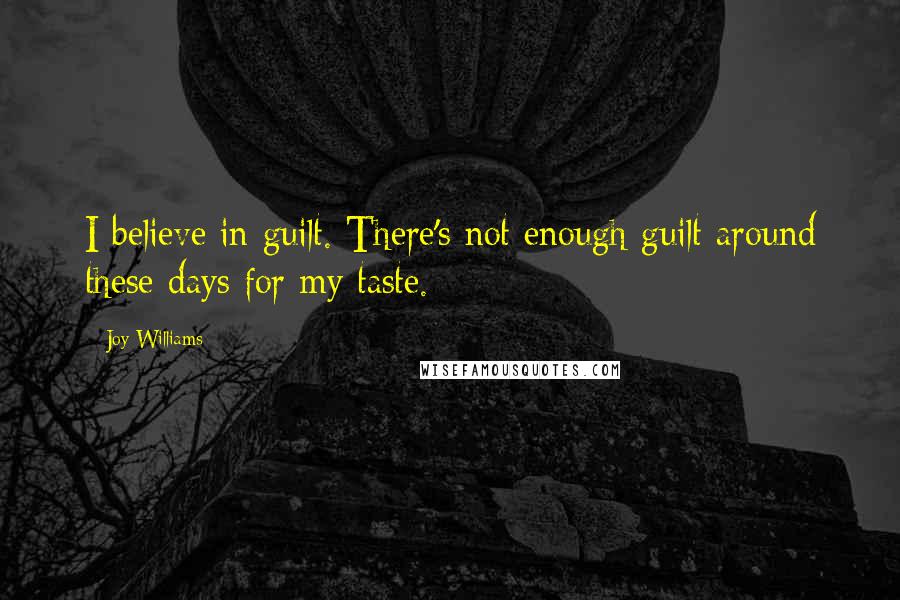 Joy Williams Quotes: I believe in guilt. There's not enough guilt around these days for my taste.