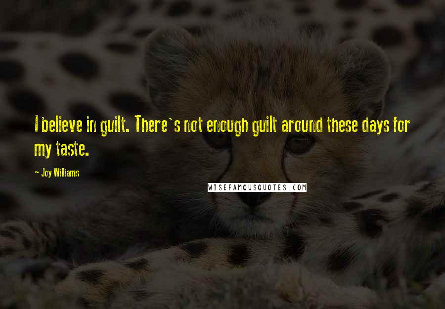 Joy Williams Quotes: I believe in guilt. There's not enough guilt around these days for my taste.