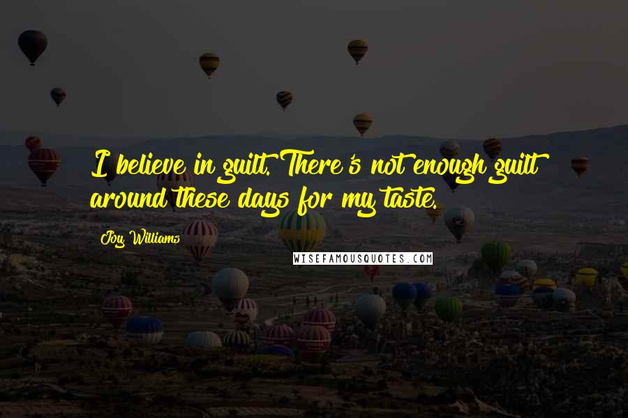 Joy Williams Quotes: I believe in guilt. There's not enough guilt around these days for my taste.