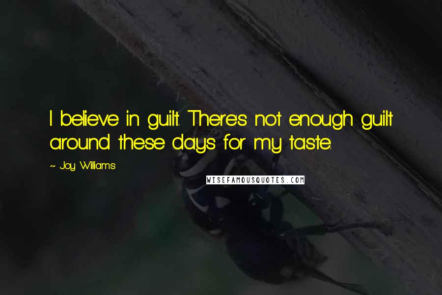 Joy Williams Quotes: I believe in guilt. There's not enough guilt around these days for my taste.