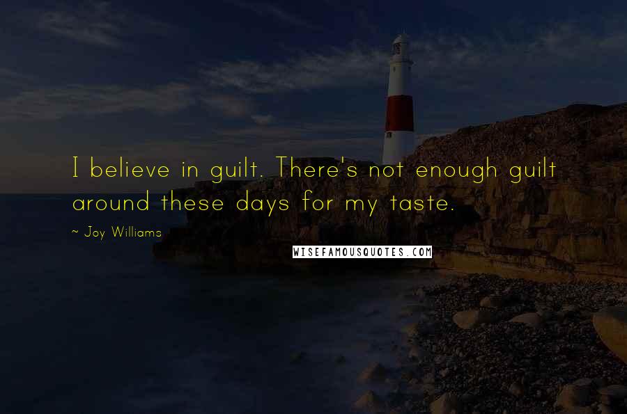 Joy Williams Quotes: I believe in guilt. There's not enough guilt around these days for my taste.