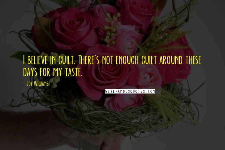 Joy Williams Quotes: I believe in guilt. There's not enough guilt around these days for my taste.