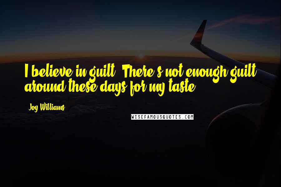 Joy Williams Quotes: I believe in guilt. There's not enough guilt around these days for my taste.