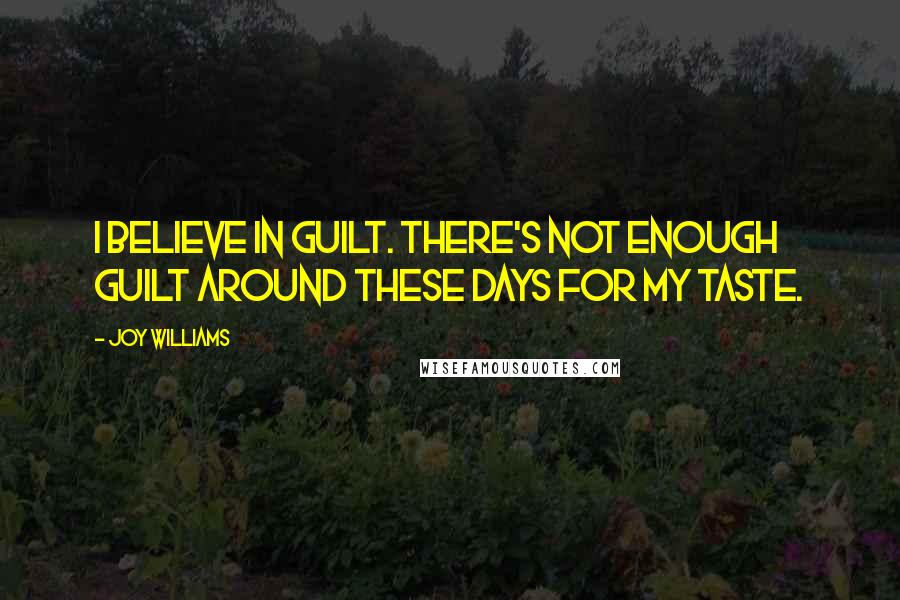 Joy Williams Quotes: I believe in guilt. There's not enough guilt around these days for my taste.