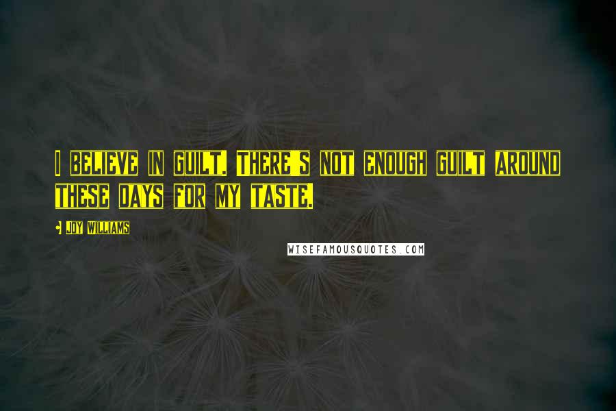 Joy Williams Quotes: I believe in guilt. There's not enough guilt around these days for my taste.