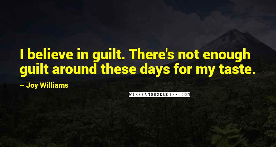 Joy Williams Quotes: I believe in guilt. There's not enough guilt around these days for my taste.