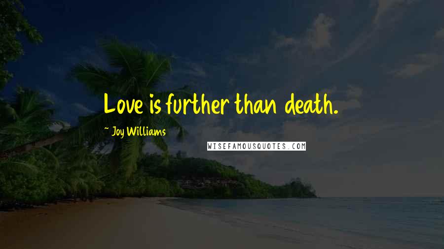 Joy Williams Quotes: Love is further than death.