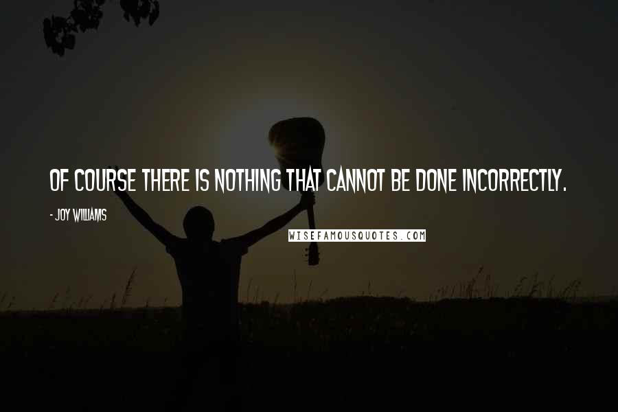 Joy Williams Quotes: Of course there is nothing that cannot be done incorrectly.