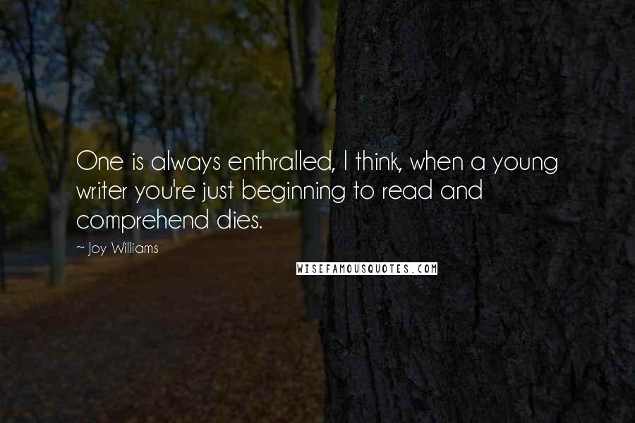 Joy Williams Quotes: One is always enthralled, I think, when a young writer you're just beginning to read and comprehend dies.